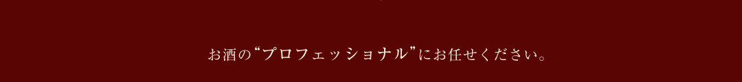 お酒の“プロフェッショナル”にお任せください。